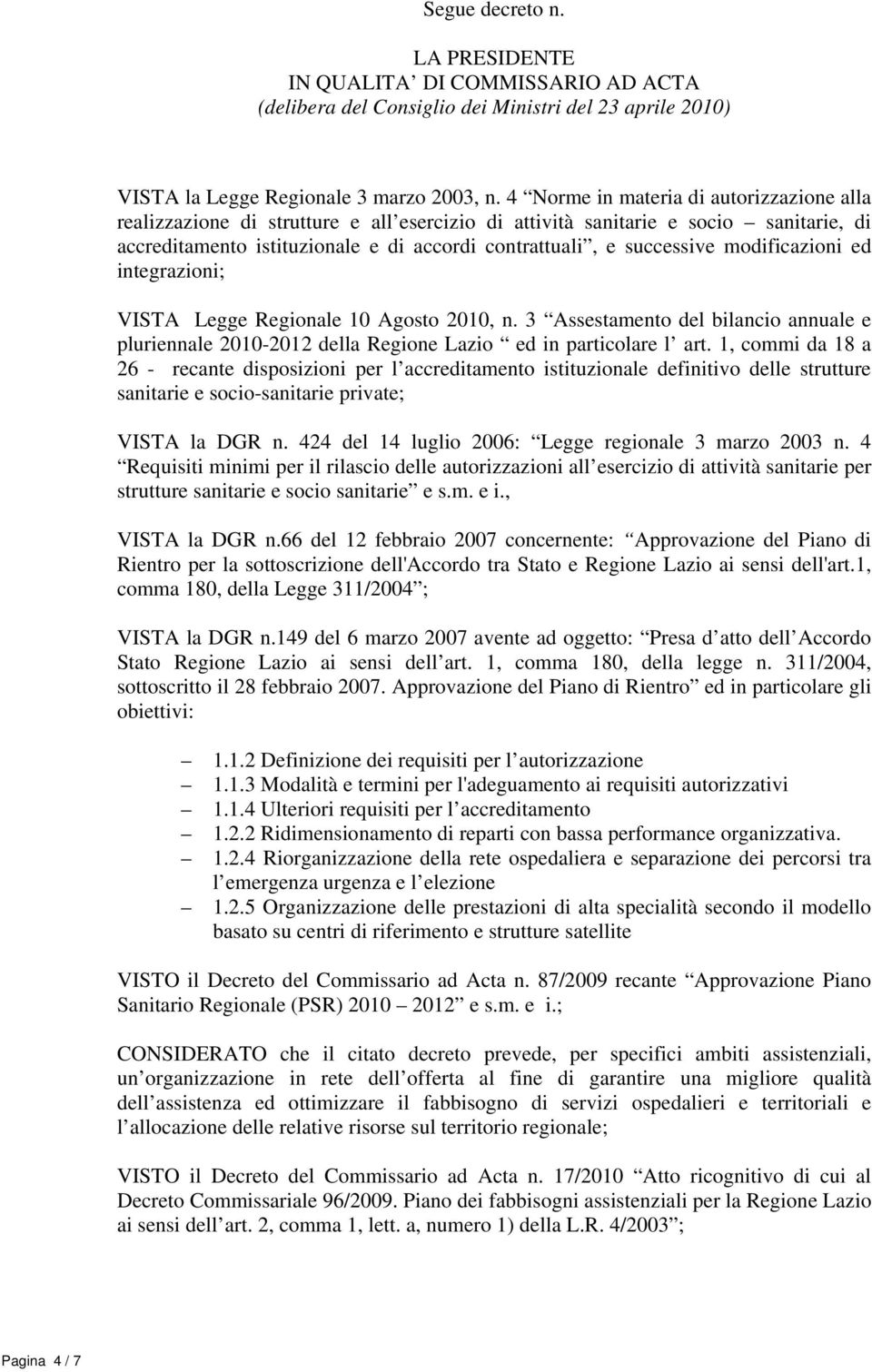 modificazioni ed integrazioni; VISTA Legge Regionale 10 Agosto 2010, n. 3 Assestamento del bilancio annuale e pluriennale 2010-2012 della Regione Lazio ed in particolare l art.