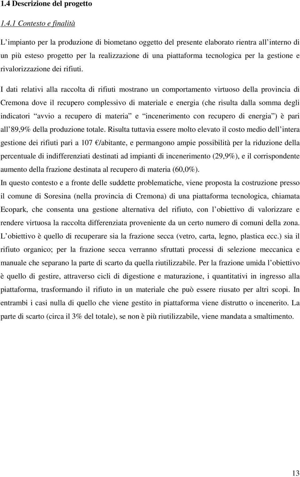 I dati relativi alla raccolta di rifiuti mostrano un comportamento virtuoso della provincia di Cremona dove il recupero complessivo di materiale e energia (che risulta dalla somma degli indicatori