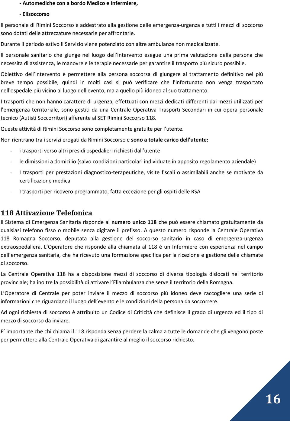 Il personale sanitario che giunge nel luogo dell intervento esegue una prima valutazione della persona che necessita di assistenza, le manovre e le terapie necessarie per garantire il trasporto più