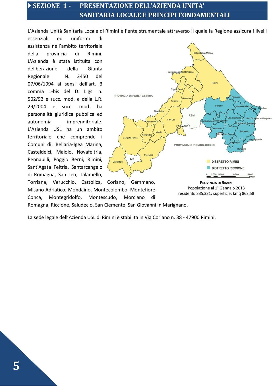 3 comma 1-bis del D. L.gs. n. 502/92 e succ. mod. e della L.R. 29/2004 e succ. mod. ha personalità giuridica pubblica ed autonomia imprenditoriale.