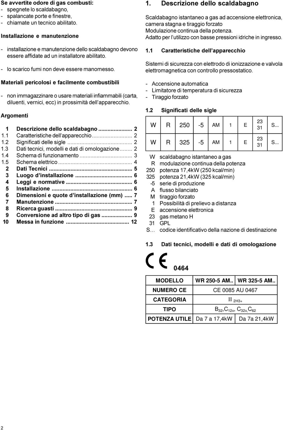 infiammabili (carta, diluenti, vernici, ecc) in prossimità dell apparecchio Argomenti 1 Descrizione dello scaldabagno 2 1 1 Caratteristiche dell apparecchio 2 1 2 Significati delle sigle 2 1 3 Dati