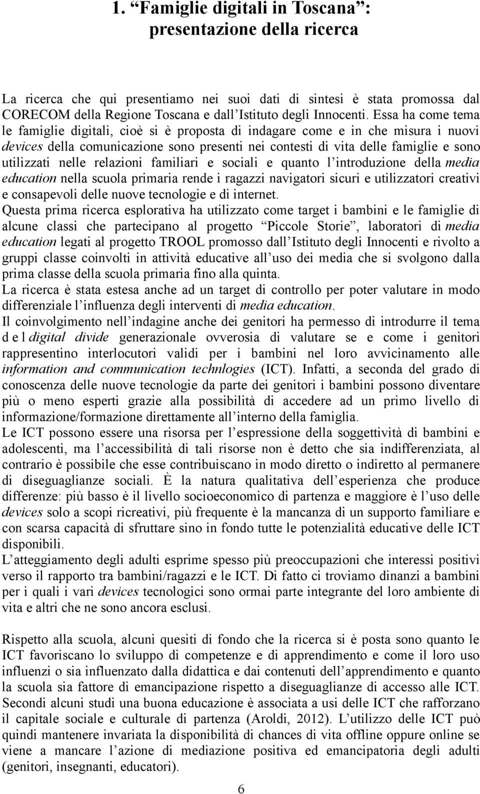 Essa ha come tema le famiglie digitali, cioè si è proposta di indagare come e in che misura i nuovi devices della comunicazione sono presenti nei contesti di vita delle famiglie e sono utilizzati