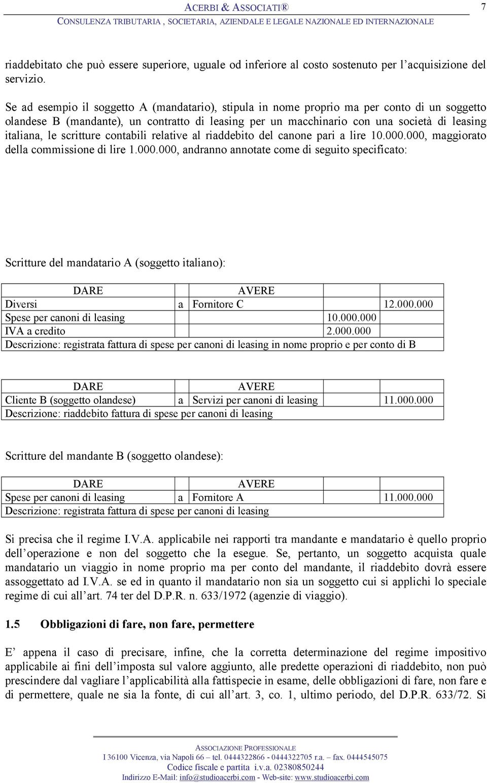 scritture contabili relative al riaddebito del canone pari a lire 10.000.000, maggiorato della commissione di lire 1.000.000, andranno annotate come di seguito specificato: Scritture del mandatario A (soggetto italiano): Diversi a Fornitore C 12.