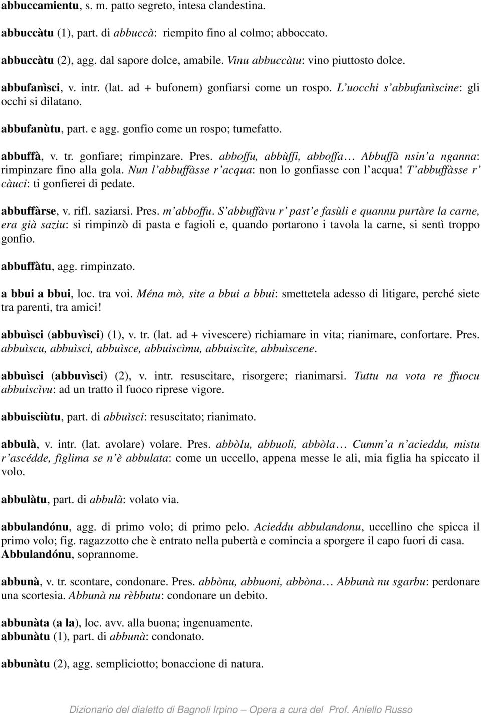 gonfio come un rospo; tumefatto. abbuffà, v. tr. gonfiare; rimpinzare. Pres. abboffu, abbùffi, abboffa Abbuffà nsin a nganna: rimpinzare fino alla gola.