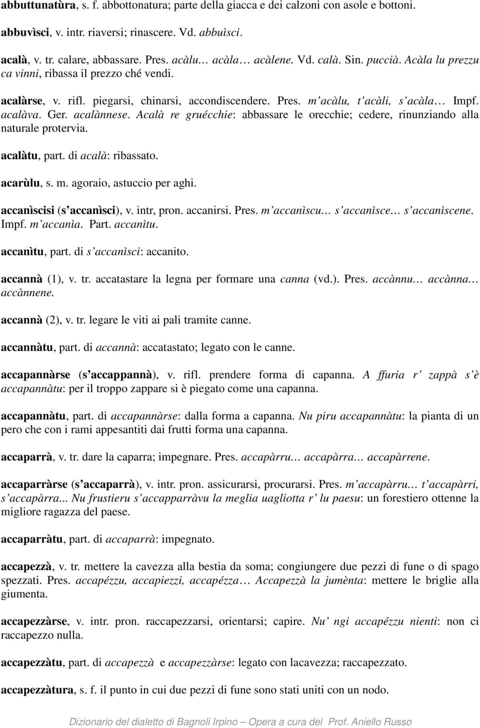 acalàva. Ger. acalànnese. Acalà re gruécchie: abbassare le orecchie; cedere, rinunziando alla naturale protervia. acalàtu, part. di acalà: ribassato. acarùlu, s. m. agoraio, astuccio per aghi.