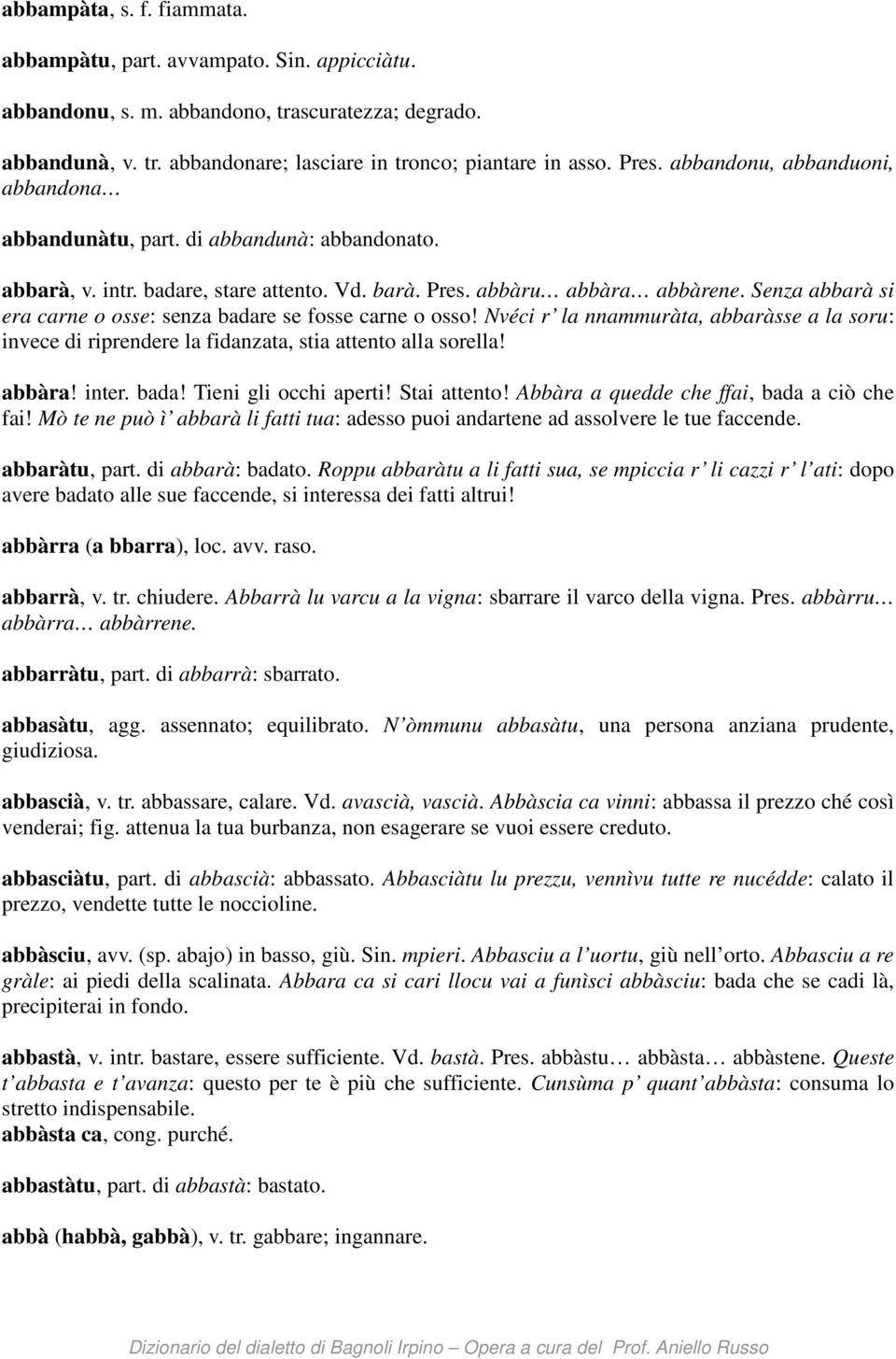 Senza abbarà si era carne o osse: senza badare se fosse carne o osso! Nvéci r la nnammuràta, abbaràsse a la soru: invece di riprendere la fidanzata, stia attento alla sorella! abbàra! inter. bada! Tieni gli occhi aperti!