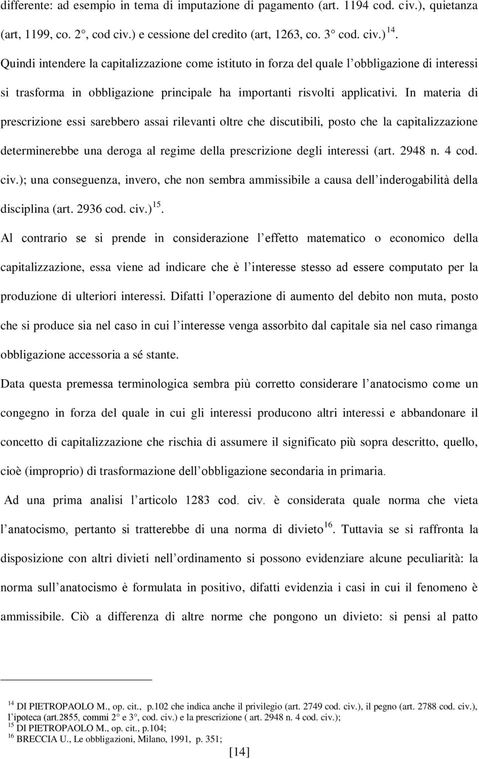 In materia di prescrizione essi sarebbero assai rilevanti oltre che discutibili, posto che la capitalizzazione determinerebbe una deroga al regime della prescrizione degli interessi (art. 2948 n.