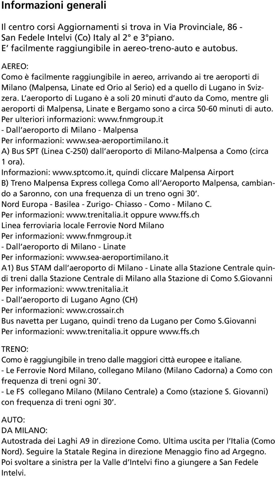 L aeroporto di Lugano è a soli 20 minuti d auto da Como, mentre gli aeroporti di Malpensa, Linate e Bergamo sono a circa 50-60 minuti di auto. Per ulteriori informazioni: www.fnmgroup.