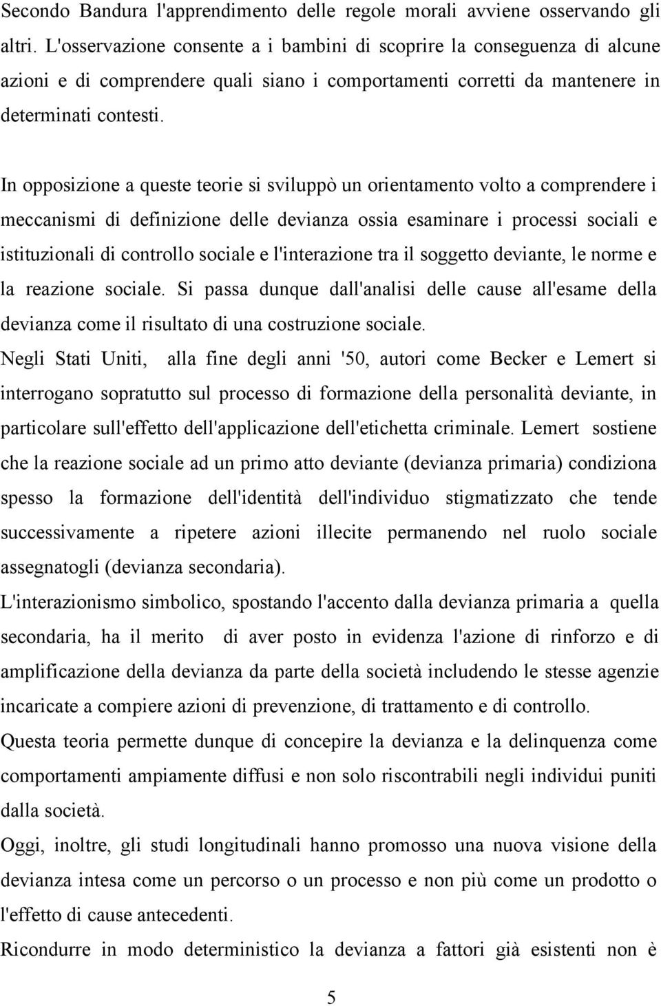 In opposizione a queste teorie si sviluppò un orientamento volto a comprendere i meccanismi di definizione delle devianza ossia esaminare i processi sociali e istituzionali di controllo sociale e