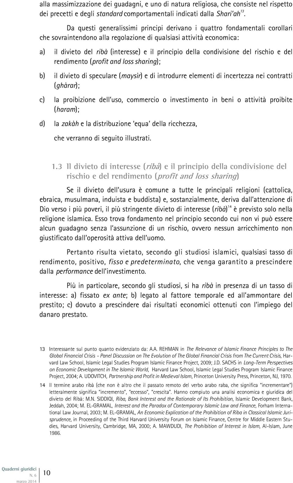 condivisione del rischio e del rendimento (profit and loss sharing); b) il divieto di speculare (maysìr) e di introdurre elementi di incertezza nei contratti (ghàrar); c) la proibizione dell uso,