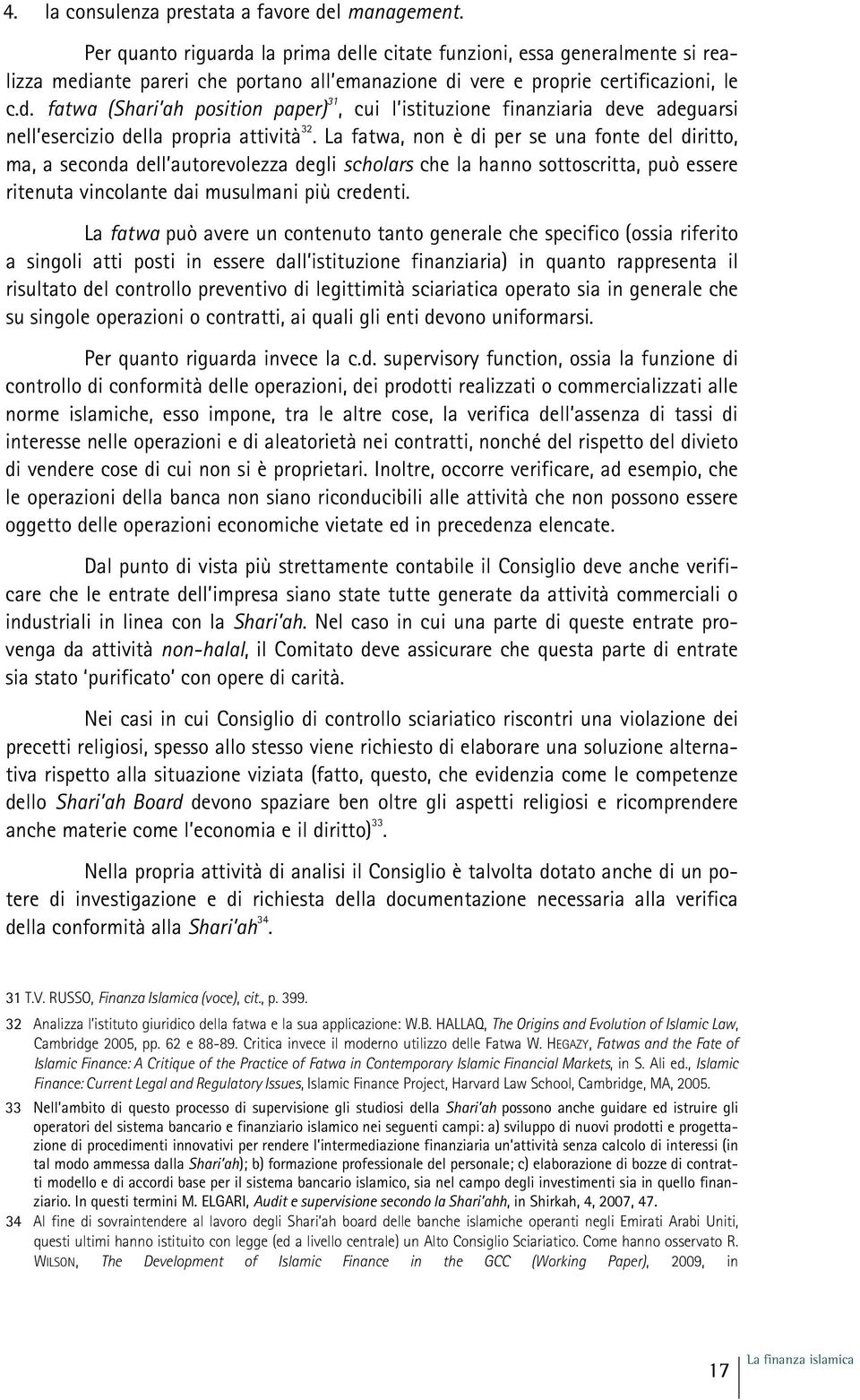 La fatwa, non è di per se una fonte del diritto, ma, a seconda dell autorevolezza degli scholars che la hanno sottoscritta, può essere ritenuta vincolante dai musulmani più credenti.