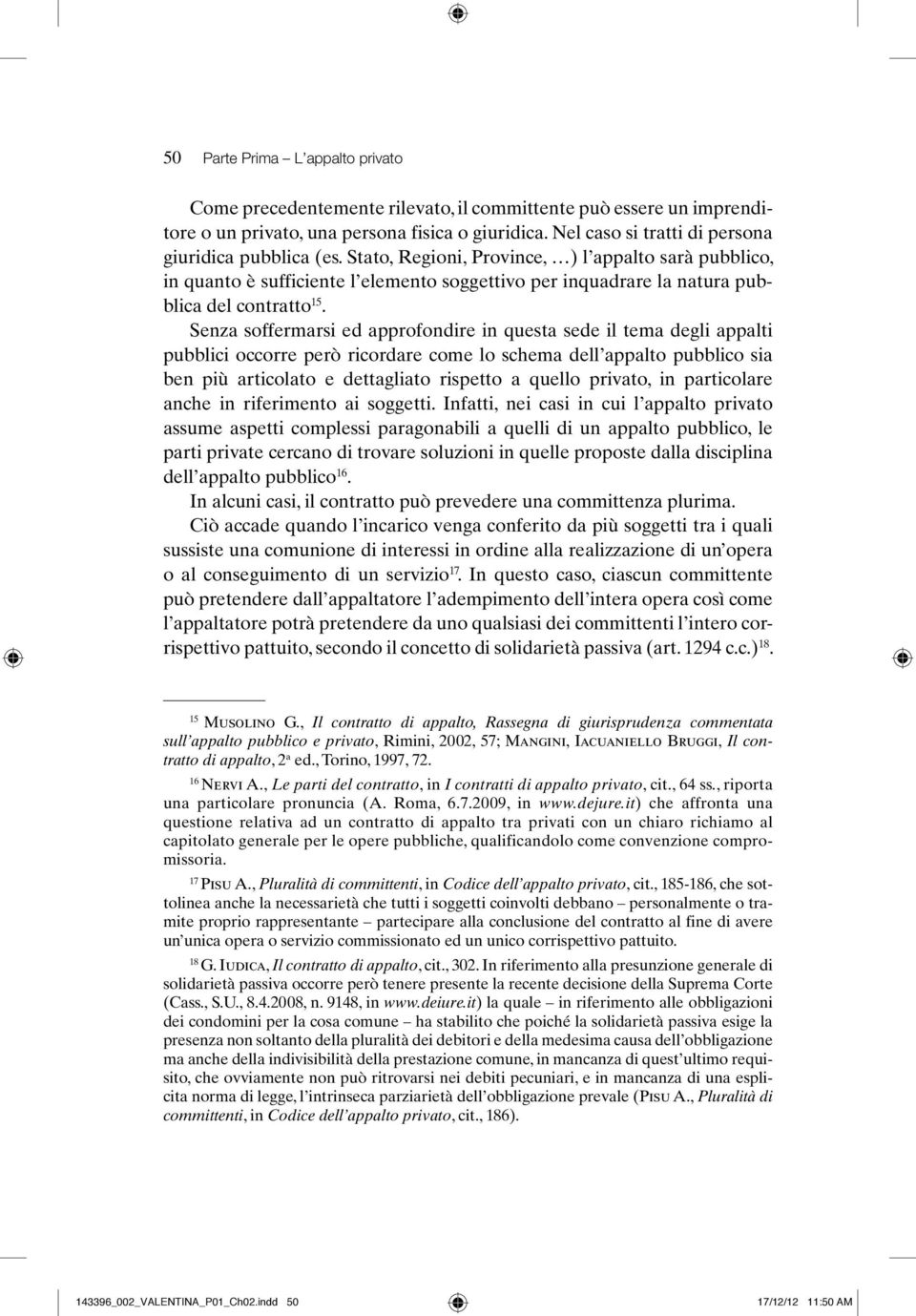 Stato, Regioni, Province, ) l appalto sarà pubblico, in quanto è sufficiente l elemento soggettivo per inquadrare la natura pubblica del contratto 15.