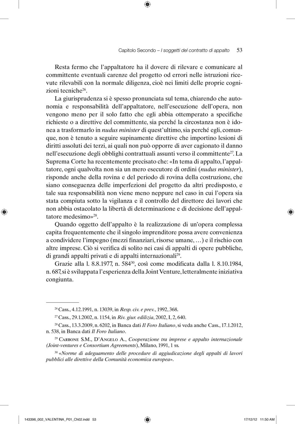 La giurisprudenza si è spesso pronunciata sul tema, chiarendo che autonomia e responsabilità dell appaltatore, nell esecuzione dell opera, non vengono meno per il solo fatto che egli abbia