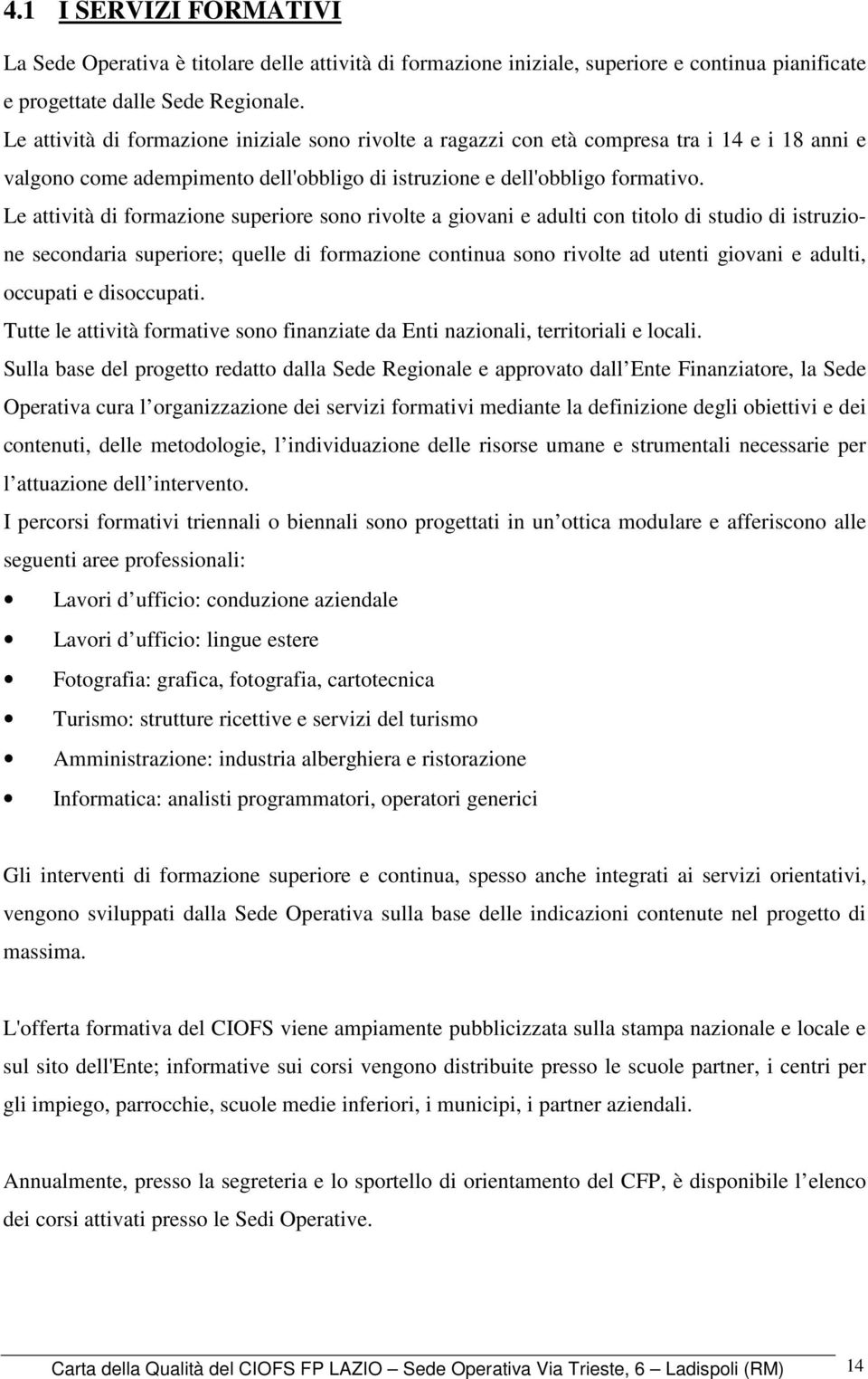 Le attività di formazione superiore sono rivolte a giovani e adulti con titolo di studio di istruzione secondaria superiore; quelle di formazione continua sono rivolte ad utenti giovani e adulti,