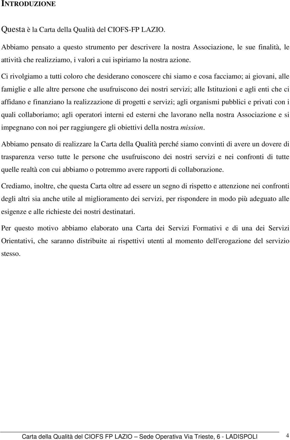 Ci rivolgiamo a tutti coloro che desiderano conoscere chi siamo e cosa facciamo; ai giovani, alle famiglie e alle altre persone che usufruiscono dei nostri servizi; alle Istituzioni e agli enti che