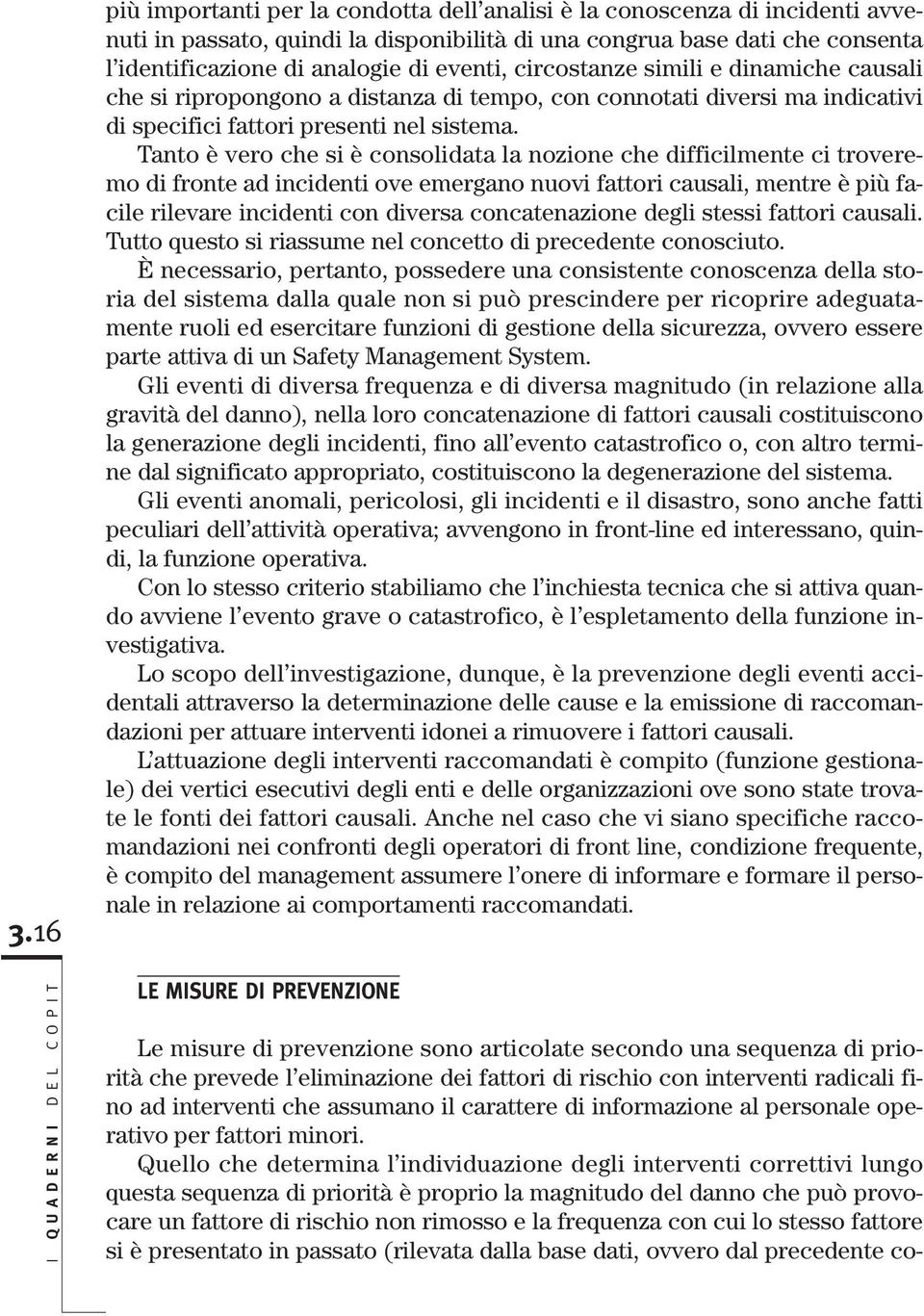 Tanto è vero che si è consolidata la nozione che difficilmente ci troveremo di fronte ad incidenti ove emergano nuovi fattori causali, mentre è più facile rilevare incidenti con diversa