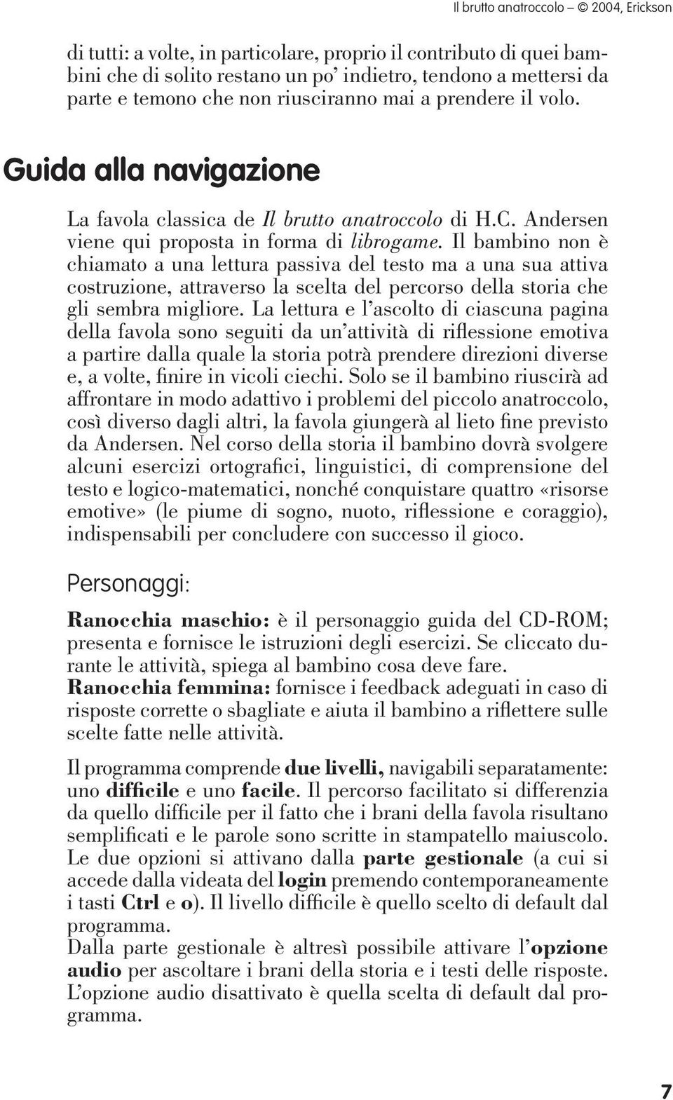 Il bambino non è chiamato a una lettura passiva del testo ma a una sua attiva costruzione, attraverso la scelta del percorso della storia che gli sembra migliore.