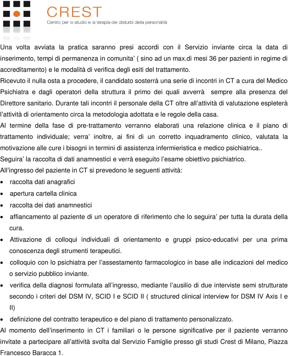 Ricevuto il nulla osta a procedere, il candidato sosterrà una serie di incontri in CT a cura del Medico Psichiatra e dagli operatori della struttura il primo dei quali avverrà sempre alla presenza