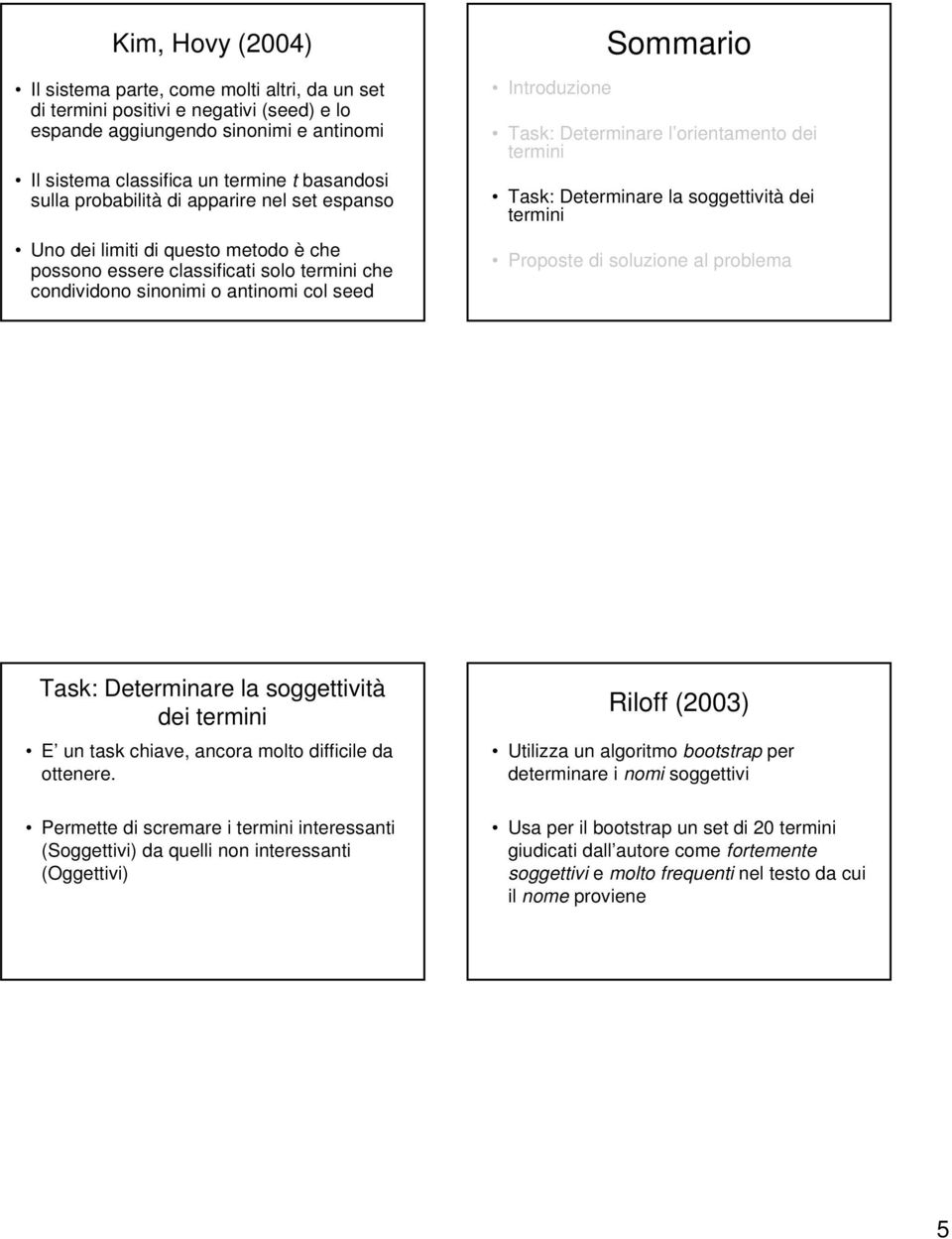 orientamento dei Task: Determinare la soggettività dei Proposte di soluzione al problema Task: Determinare la soggettività dei E un task chiave, ancora molto difficile da ottenere.