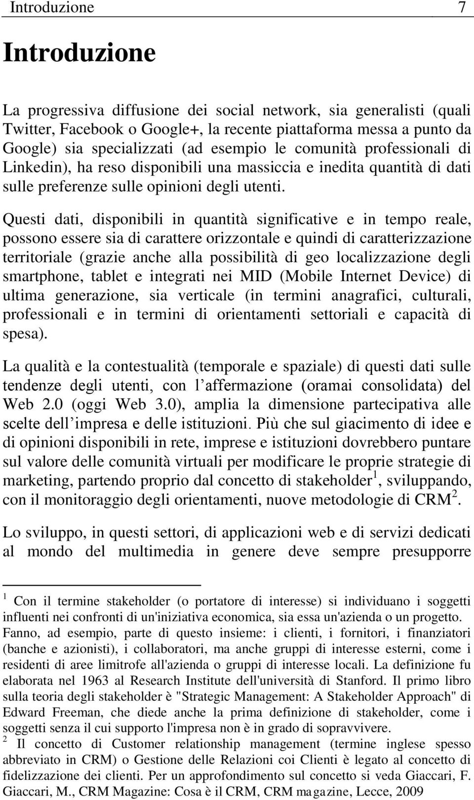 Questi dati, disponibili in quantità significative e in tempo reale, possono essere sia di carattere orizzontale e quindi di caratterizzazione territoriale (grazie anche alla possibilità di geo