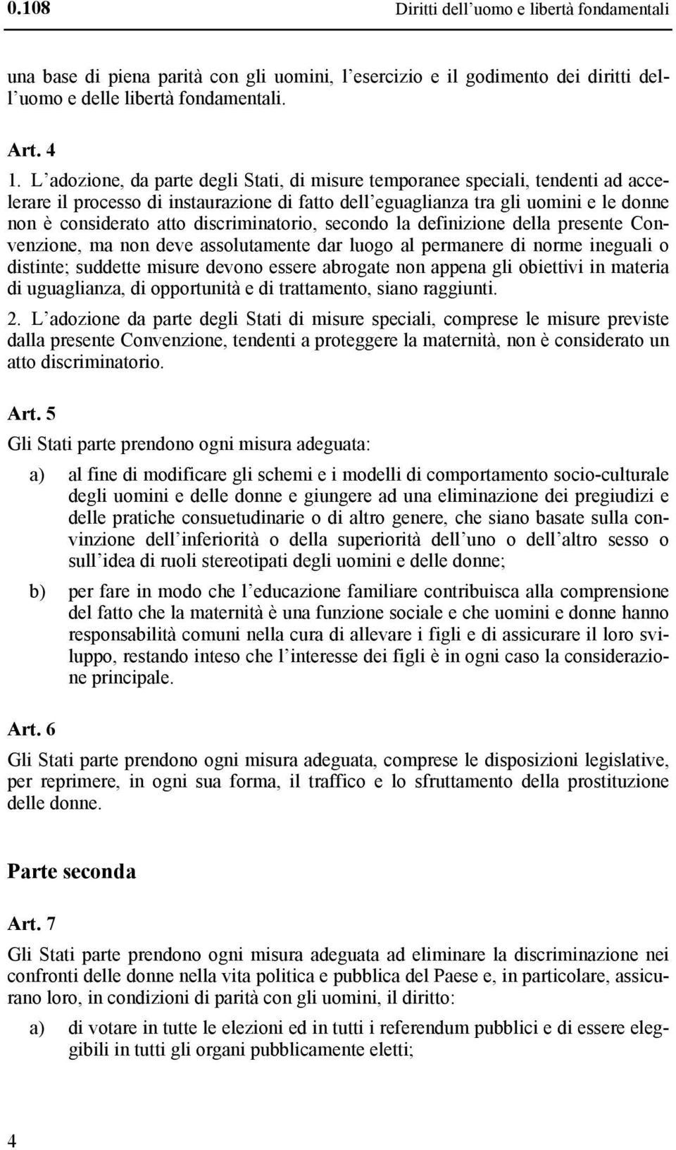 discriminatorio, secondo la definizione della presente Convenzione, ma non deve assolutamente dar luogo al permanere di norme ineguali o distinte; suddette misure devono essere abrogate non appena