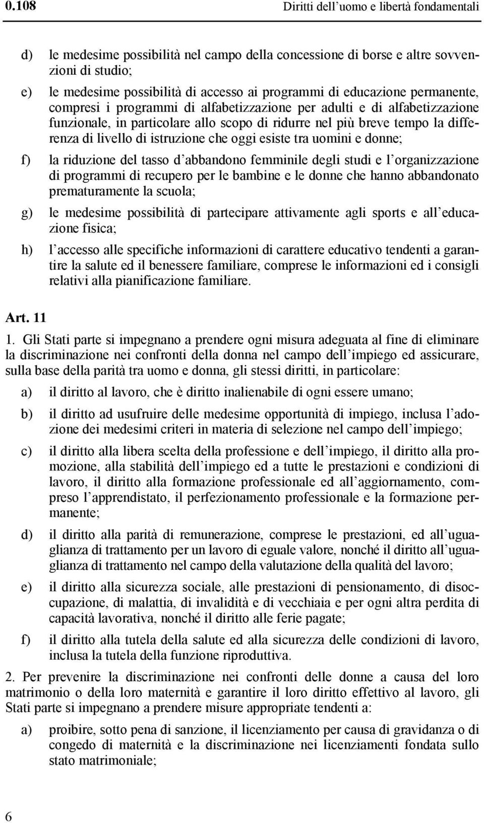 istruzione che oggi esiste tra uomini e donne; f) la riduzione del tasso d abbandono femminile degli studi e l organizzazione di programmi di recupero per le bambine e le donne che hanno abbandonato