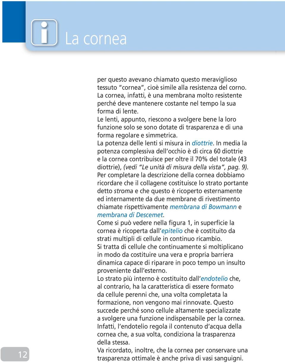 Le lenti, appunto, riescono a svolgere bene la loro funzione solo se sono dotate di trasparenza e di una forma regolare e simmetrica. La potenza delle lenti si misura in diottrie.