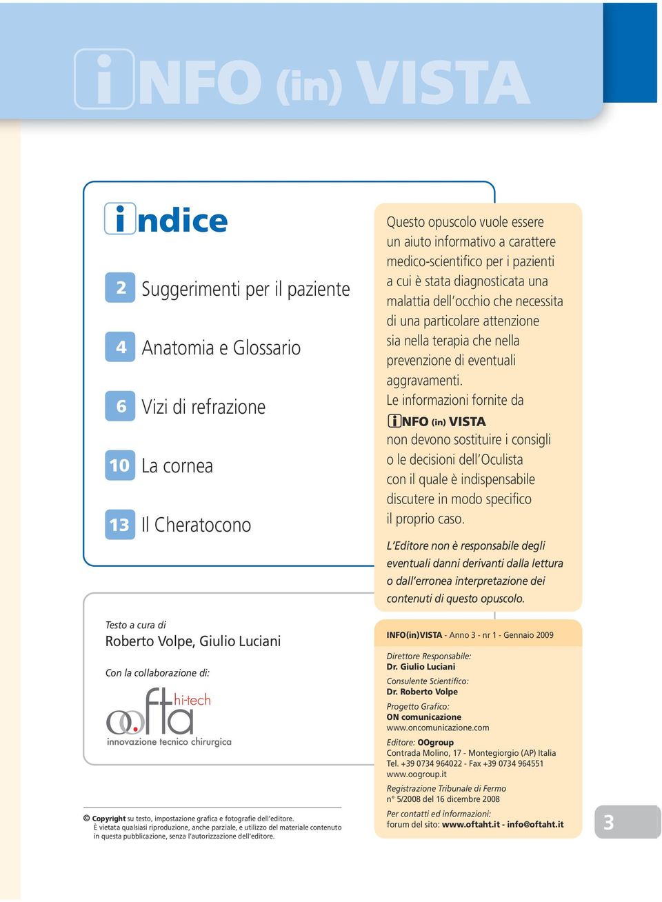 Le informazioni fornite da non devono sostituire i consigli o le decisioni dell Oculista con il quale è indispensabile discutere in modo specifico il proprio caso.