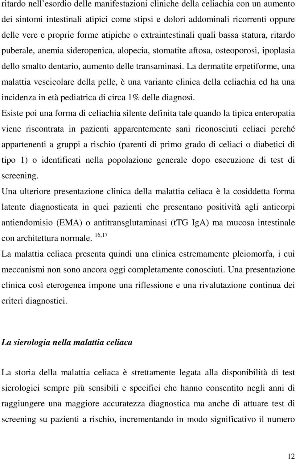 La dermatite erpetiforme, una malattia vescicolare della pelle, è una variante clinica della celiachia ed ha una incidenza in età pediatrica di circa 1% delle diagnosi.