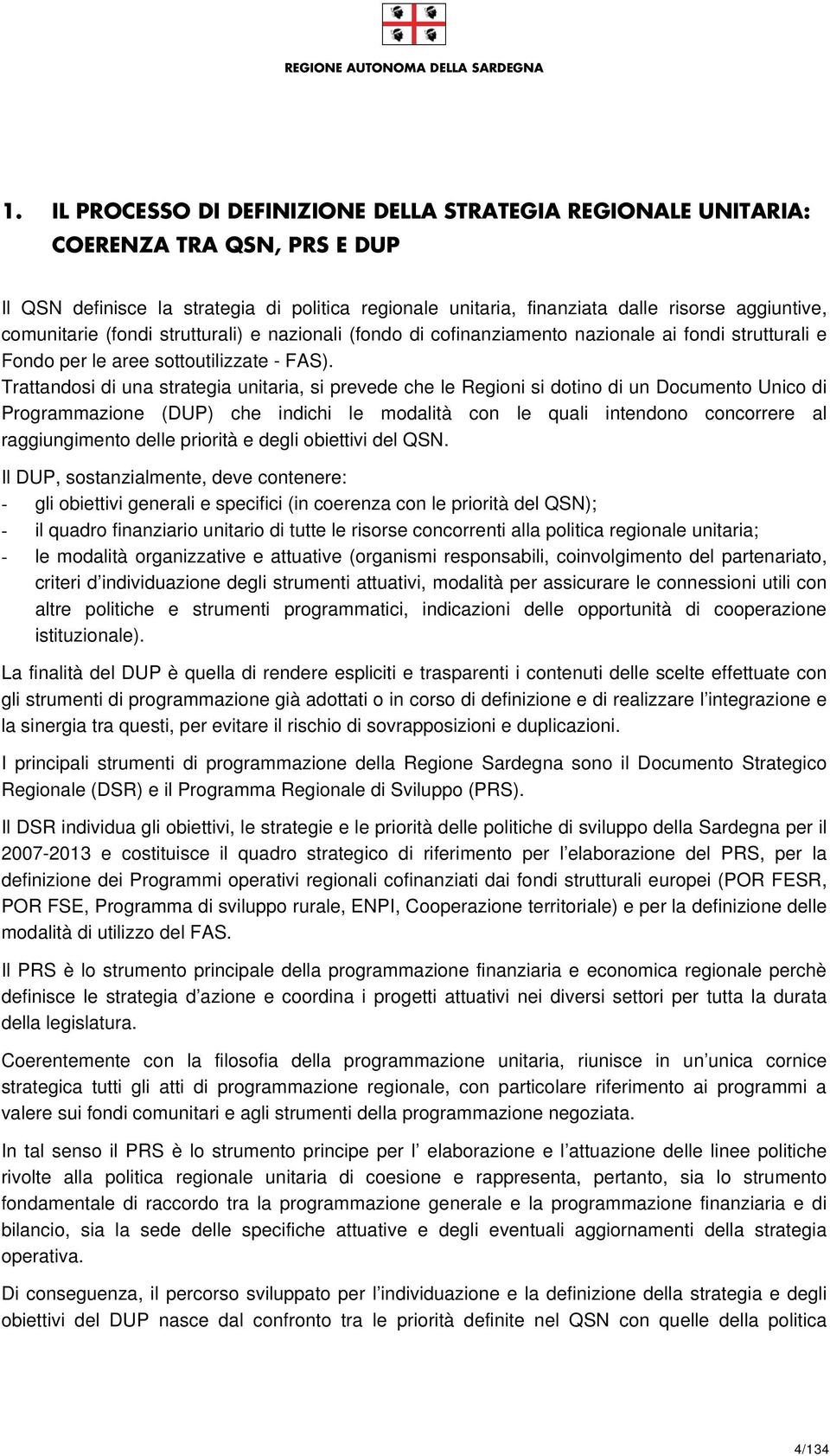 Trattandosi di una strategia unitaria, si prevede che le Regioni si dotino di un Documento Unico di Programmazione (DUP) che indichi le modalità con le quali intendono concorrere al raggiungimento