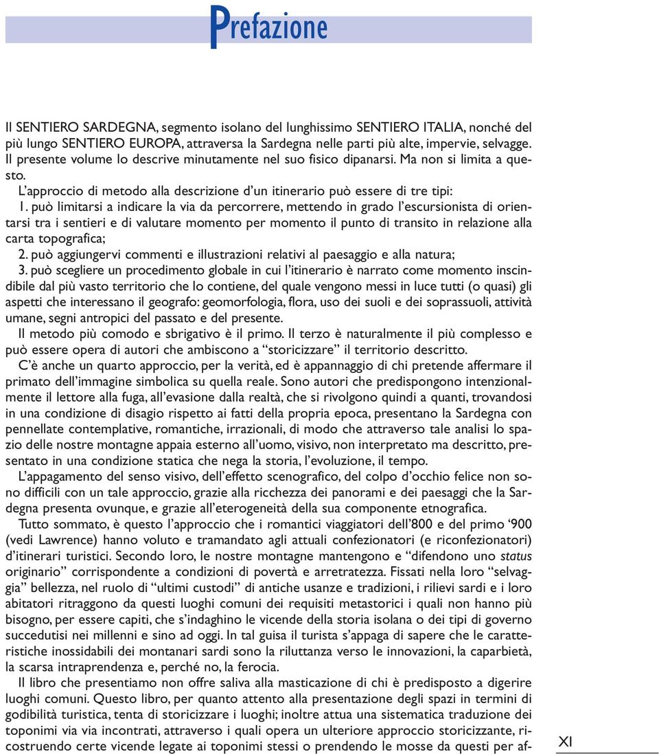 può limitarsi a indicare la via da percorrere, mettendo in grado l escursionista di orientarsi tra i sentieri e di valutare momento per momento il punto di transito in relazione alla carta