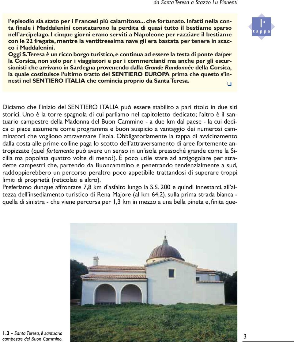 I cinque giorni erano serviti a Napoleone per razziare il bestiame con le 22 fregate, mentre la ventitreesima nave gli era bastata per tenere in scacco i Maddalenini. Oggi S.