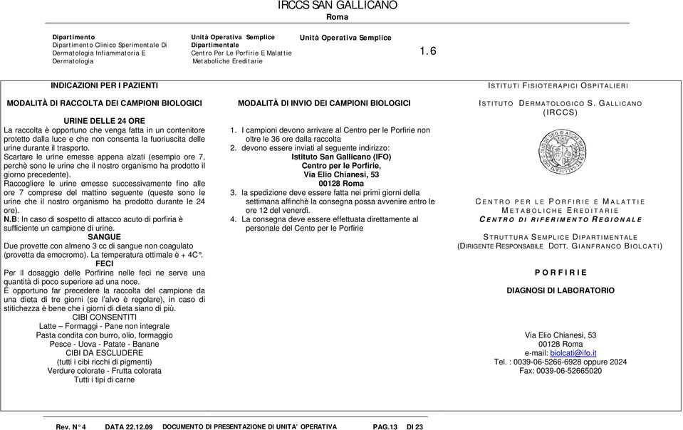 Raccogliere le urine emesse successivamente fino alle ore 7 comprese del mattino seguente (queste sono le urine che il nostro organismo ha prodotto durante le 24 ore). N.