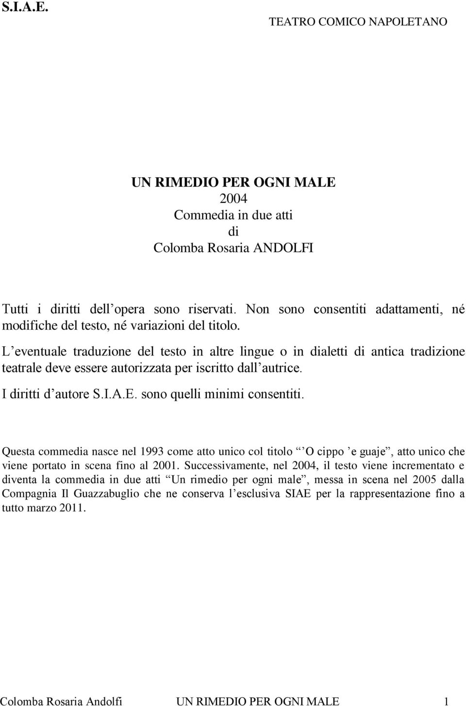 L eventuale traduzione del testo in altre lingue o in dialetti di antica tradizione teatrale deve essere autorizzata per iscritto dall autrice. I diritti d autore S.I.A.E.