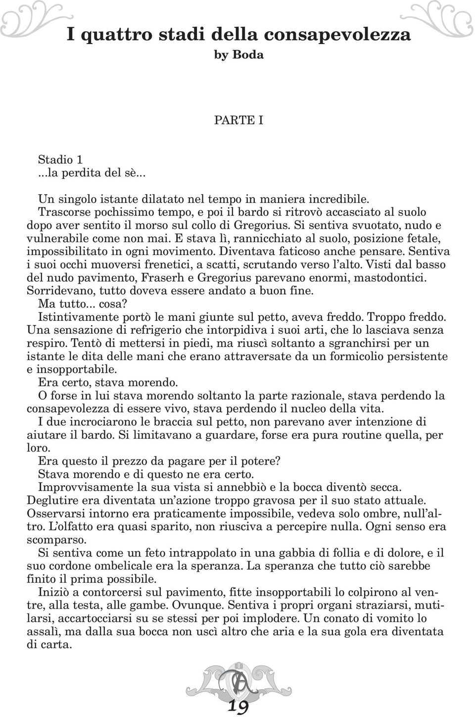 E stava lì, rannicchiato al suolo, posizione fetale, impossibilitato in ogni movimento. Diventava faticoso anche pensare. Sentiva i suoi occhi muoversi frenetici, a scatti, scrutando verso l alto.