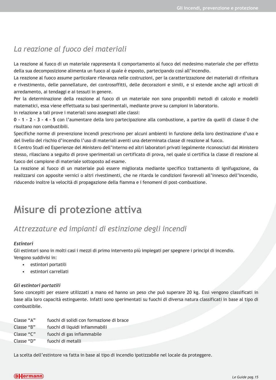 La reazione al fuoco assume particolare rilevanza nelle costruzioni, per la caratterizzazione dei materiali di rifinitura e rivestimento, delle pannellature, dei controsoffitti, delle decorazioni e