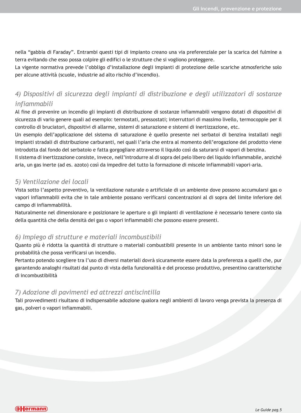 La vigente normativa prevede l obbligo d installazione degli impianti di protezione delle scariche atmosferiche solo per alcune attività (scuole, industrie ad alto rischio d incendio).