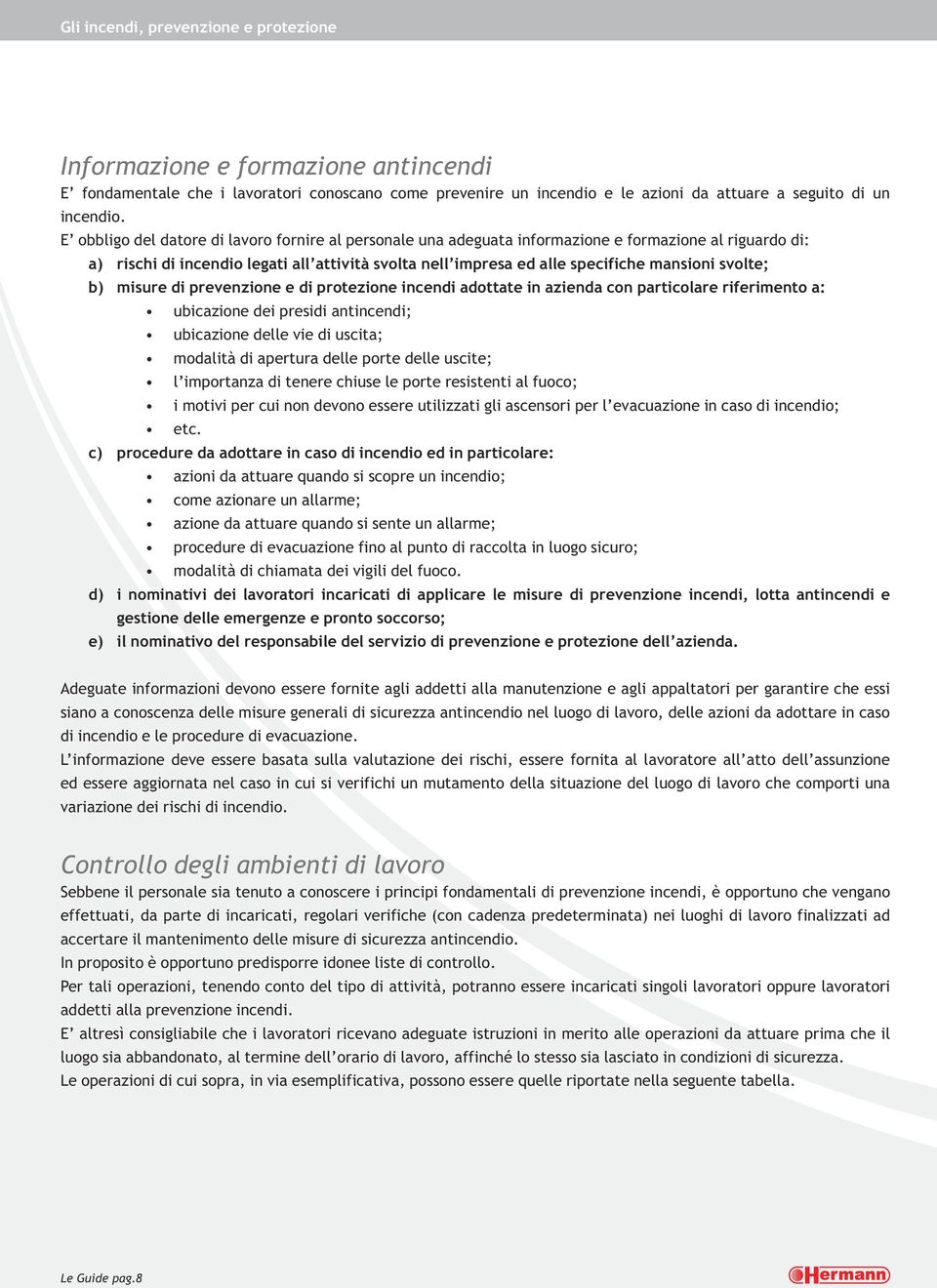 svolte; b) misure di prevenzione e di protezione incendi adottate in azienda con particolare riferimento a: ubicazione dei presidi antincendi; ubicazione delle vie di uscita; modalità di apertura