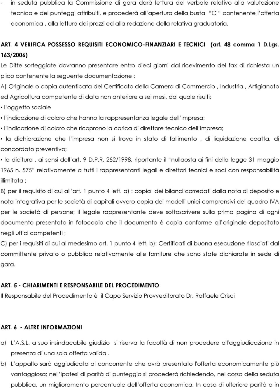 163/2006) Le Ditte sorteggiate dovranno presentare entro dieci giorni dal ricevimento del fax di richiesta un plico contenente la seguente documentazione : A) Originale o copia autenticata del