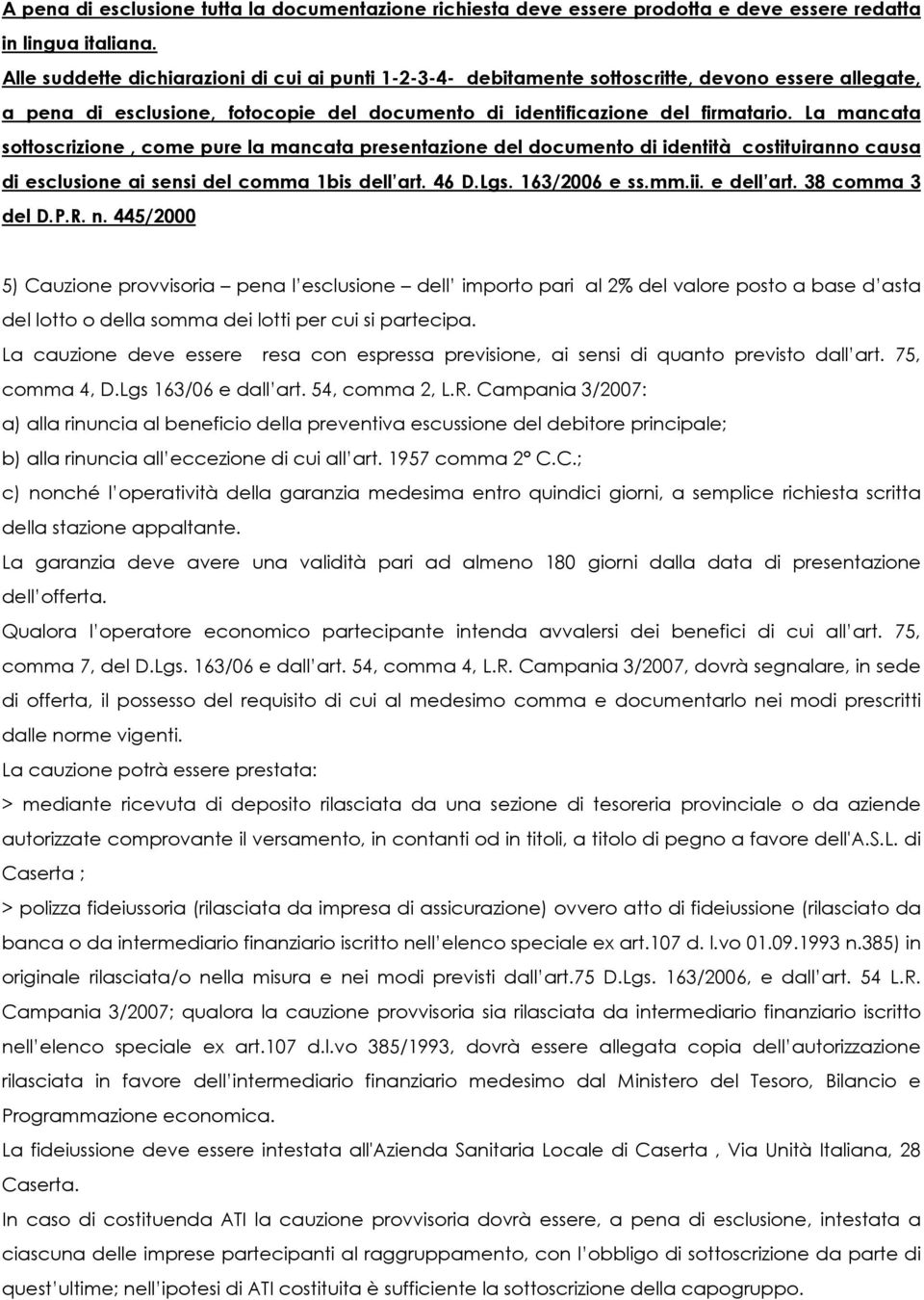 La mancata sottoscrizione, come pure la mancata presentazione del documento di identità costituiranno causa di esclusione ai sensi del comma 1bis dell art. 46 D.Lgs. 163/2006 e ss.mm.ii. e dell art.