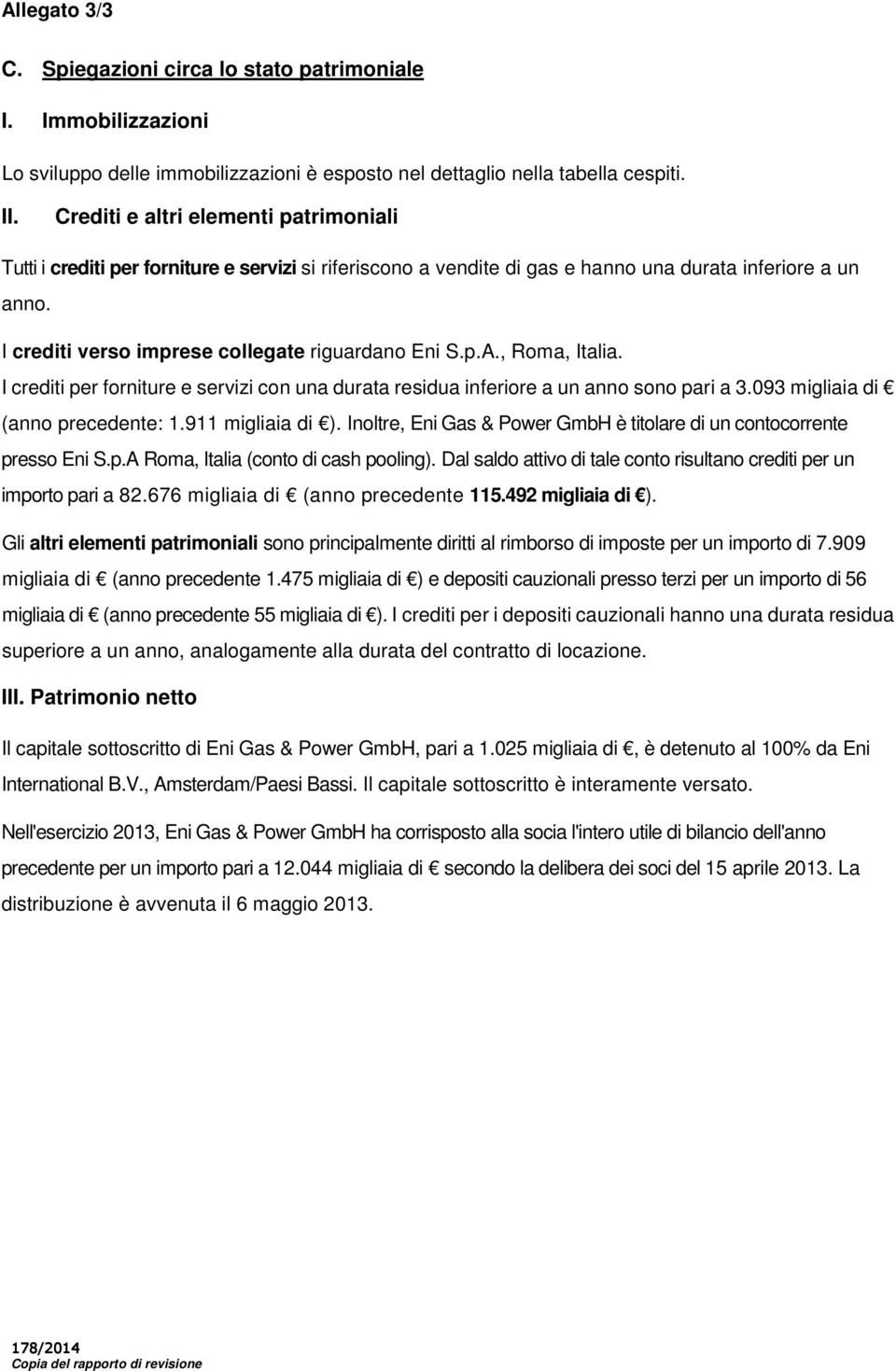 I crediti verso imprese collegate riguardano Eni S.p.A., Roma, Italia. I crediti per forniture e servizi con una durata residua inferiore a un anno sono pari a 3.093 migliaia di (anno precedente: 1.