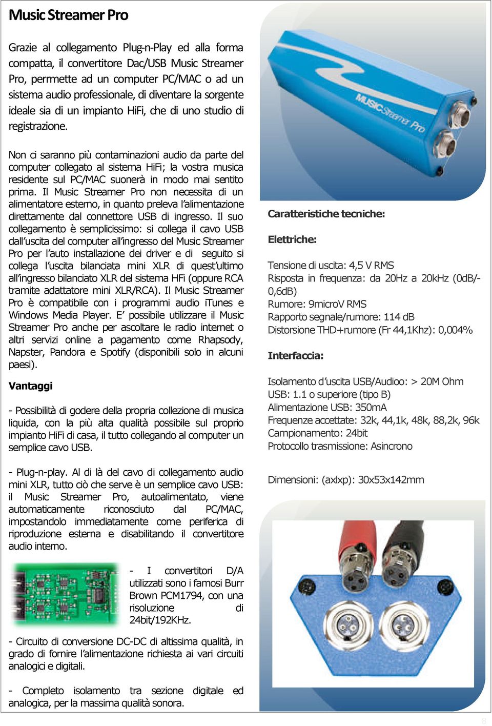 Non ci saranno più contaminazioni audio da parte del computer collegato al sistema HiFi; la vostra musica residente sul PC/MAC suonerà in modo mai sentito prima.