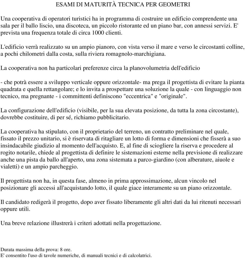 L'edificio verrà realizzato su un ampio pianoro, con vista verso il mare e verso le circostanti colline, a pochi chilometri dalla costa, sulla riviera romagnolo-marchigiana.