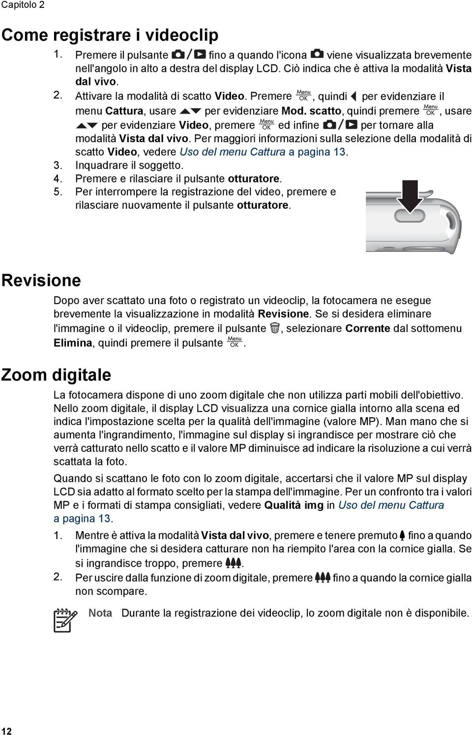 scatto, quindi premere, usare per evidenziare Video, premere ed infine per tornare alla modalità Vista dal vivo.