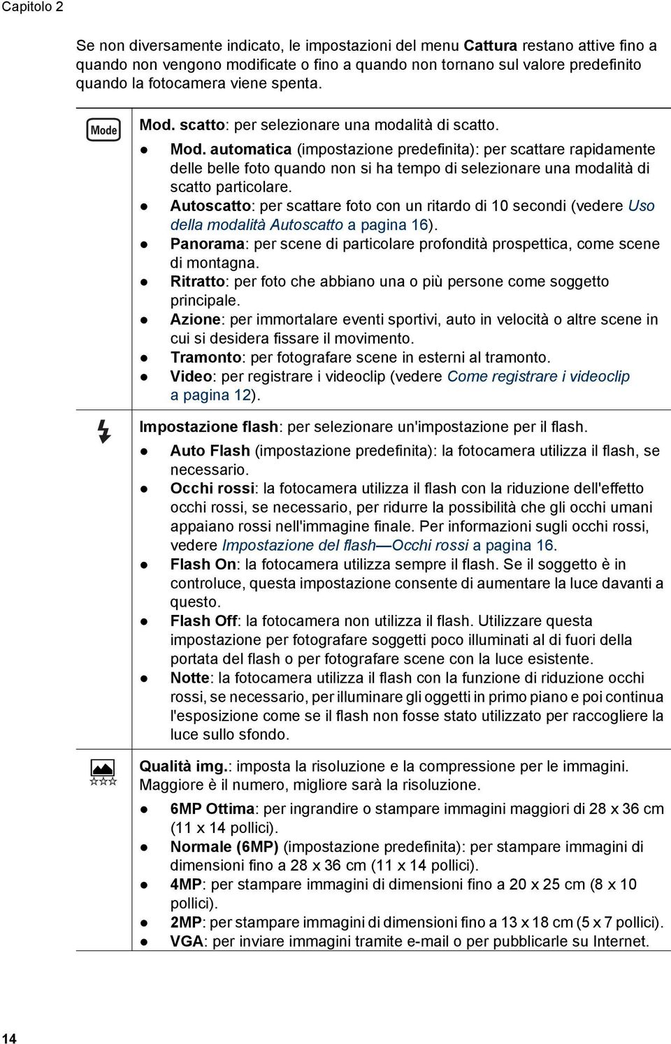 Autoscatto: per scattare foto con un ritardo di 10 secondi (vedere Uso della modalità Autoscatto a pagina 16). Panorama: per scene di particolare profondità prospettica, come scene di montagna.