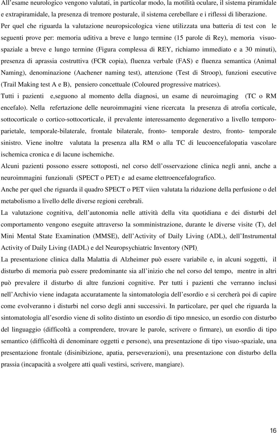 Per quel che riguarda la valutazione neuropsicologica viene utilizzata una batteria di test con le seguenti prove per: memoria uditiva a breve e lungo termine (15 parole di Rey), memoria