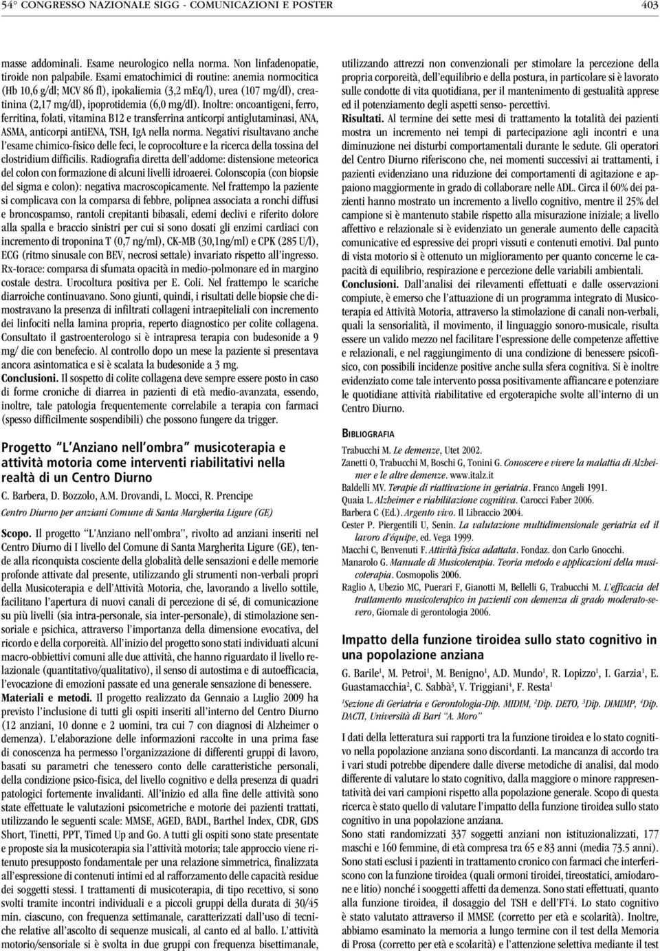 Inoltre: oncoantigeni, ferro, ferritina, folati, vitamina B e transferrina anticorpi antiglutaminasi, ANA, ASMA, anticorpi antiena, TSH, IgA nella norma.