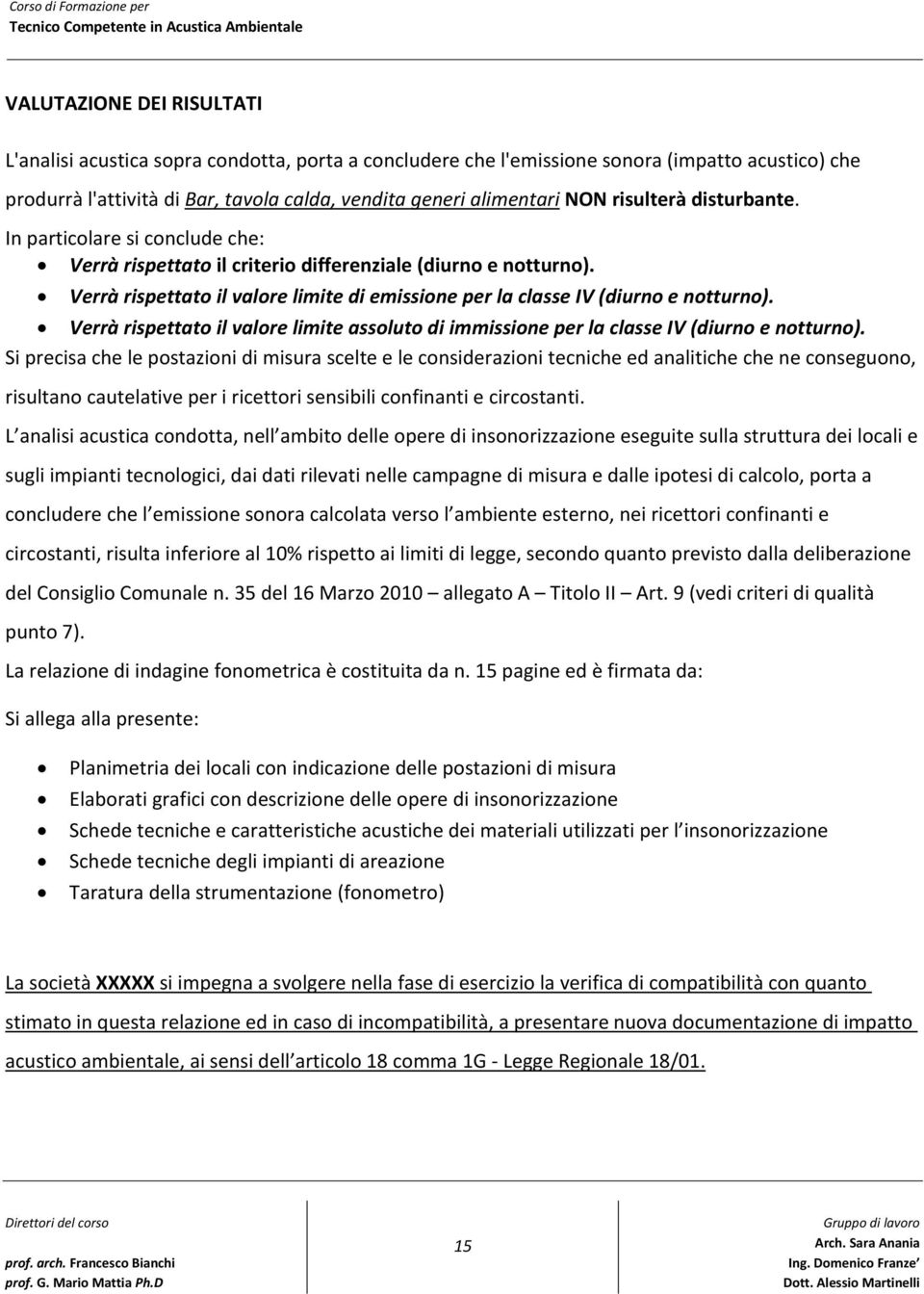 Verrà rispettato il valore limite di emissione per la classe IV (diurno e notturno). Verrà rispettato il valore limite assoluto di immissione per la classe IV (diurno e notturno).