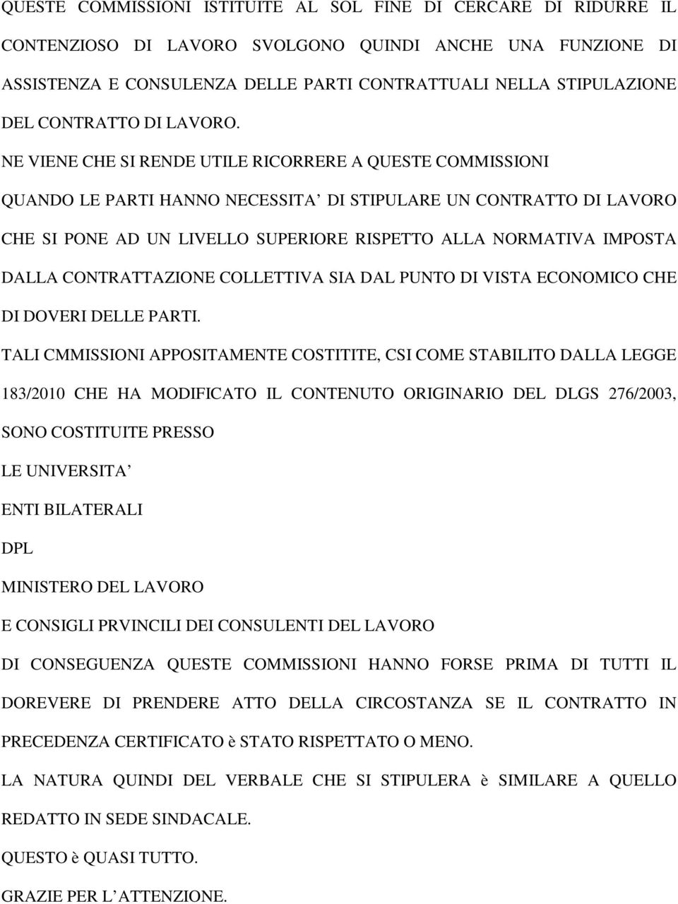 NE VIENE CHE SI RENDE UTILE RICORRERE A QUESTE COMMISSIONI QUANDO LE PARTI HANNO NECESSITA DI STIPULARE UN CONTRATTO DI LAVORO CHE SI PONE AD UN LIVELLO SUPERIORE RISPETTO ALLA NORMATIVA IMPOSTA