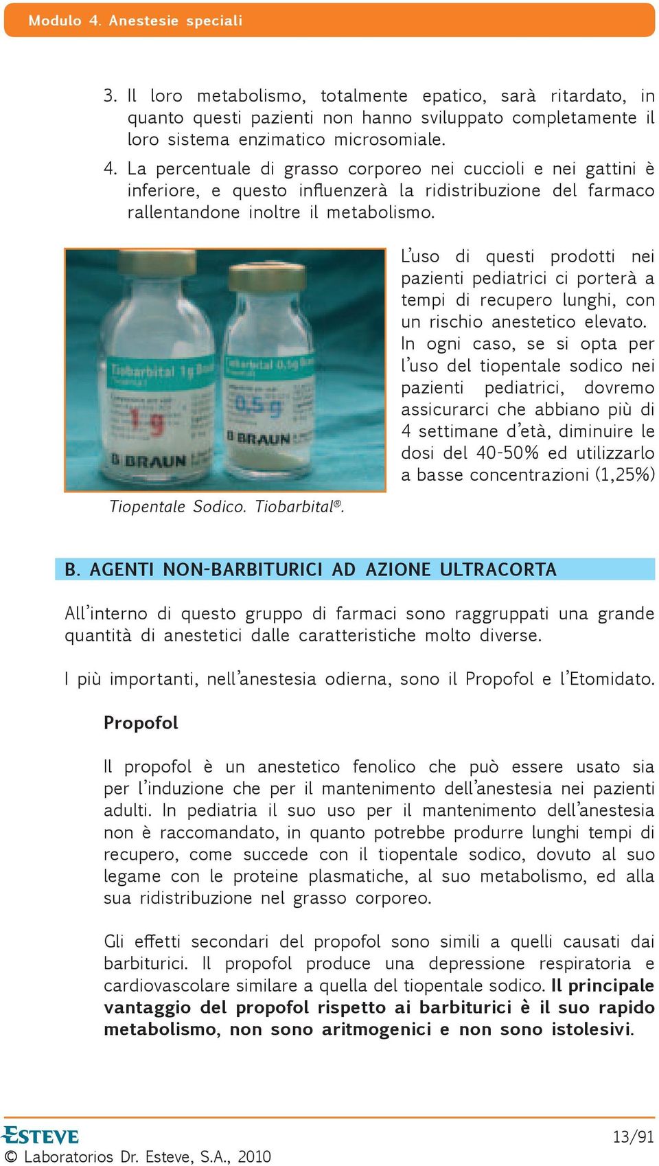 L uso di questi prodotti nei pazienti pediatrici ci porterà a tempi di recupero lunghi, con un rischio anestetico elevato.